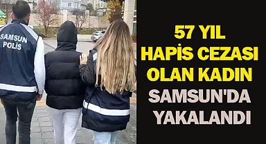 57 Yıl Hapis Cezası Olan Kadın Samsun'da Yakalandı