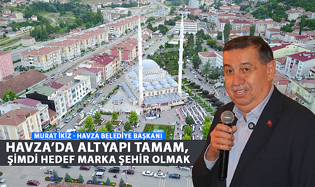 İkiz: Havza’da Altyapı Tamam, Şimdi Hedef Marka Şehir Olmak