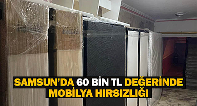 Samsun'da 60 Bin TL Değerinde Mobilya Hırsızlığı