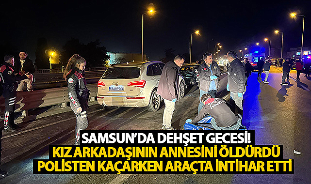 Samsun'da Dehşet Gecesi! Kız Arkadaşının Annesini Öldürdü, Kaçarken İntihar Etti...