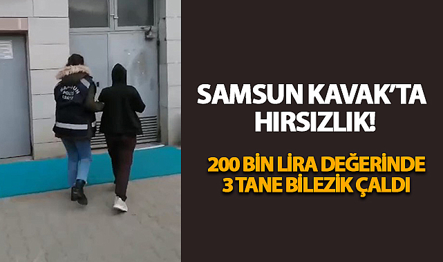Samsun Kavak'ta Hırsızlık! 200 Bin Lira Değerinde 3 Bilezik Çaldı