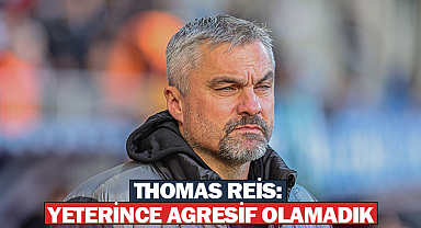 Thomas Reis: Yeterince Agresif Olamadık