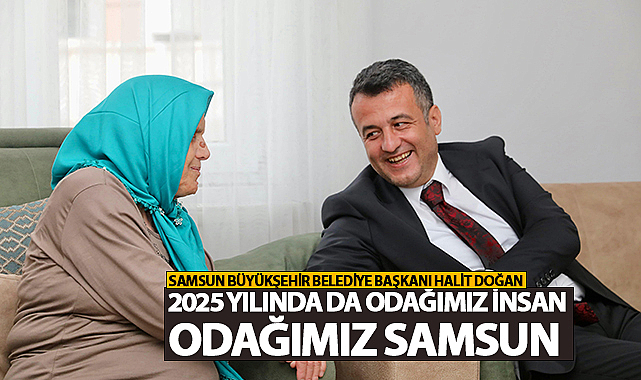 Başkan Doğan: 2025 Yılında da Odağımız İnsan Odağımız Samsun