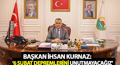 Başkan İhsan Kurnaz: ‘6 Şubat Depremlerini Unutmayacağız’
