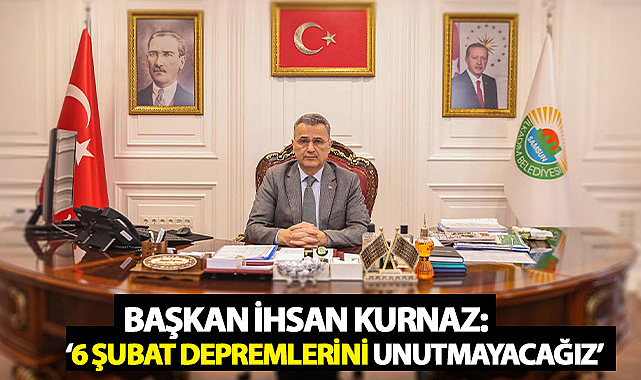 Başkan İhsan Kurnaz: ‘6 Şubat Depremlerini Unutmayacağız’