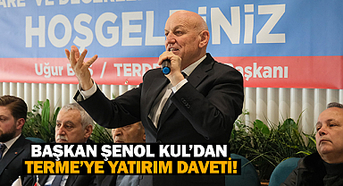 Başkan Şenol Kul’dan Terme’ye yatırım daveti!