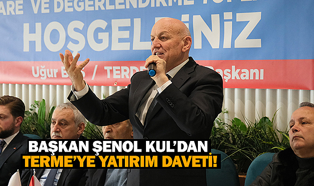 Başkan Şenol Kul’dan Terme’ye yatırım daveti!