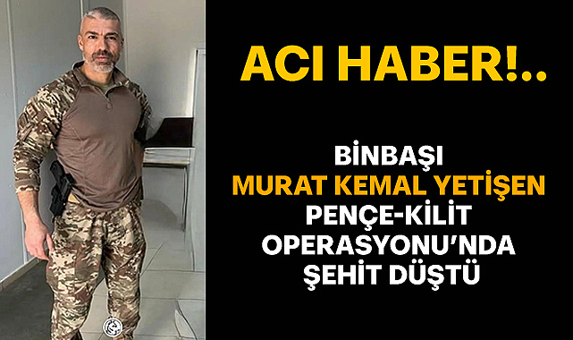 Binbaşı Murat Kemal Yetişen Pençe-Kilit Operasyonu’nda şehit düştü