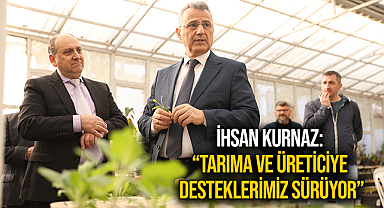 İhsan Kurnaz: “Tarıma ve Üreticiye Desteklerimiz Sürüyor”