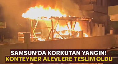 Samsun’da Korkutan Yangın! Konteyner Alevlere Teslim Oldu