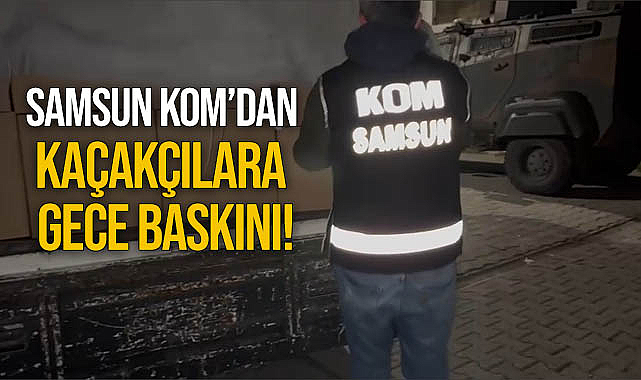 Samsun KOM'dan Kaçakçılara Gece Baskını