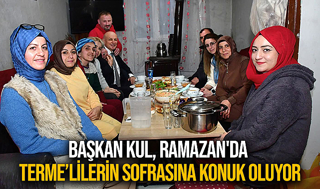 Başkan Kul, Ramazan'da Terme’lilerin Sofrasına Konuk Oluyor