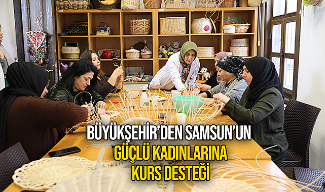 Büyükşehir'den Samsun'un Güçlü Kadınlarına Kurs Desteği