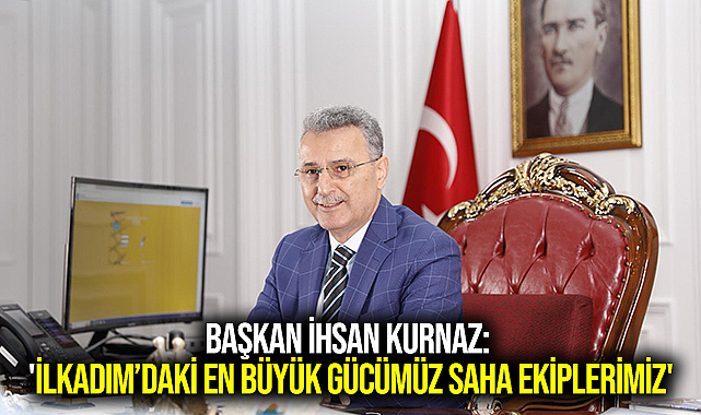 Başkan İhsan Kurnaz: 'İlkadım’daki en büyük gücümüz saha ekiplerimiz'