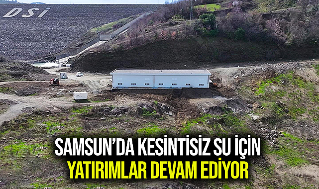 SAMSUN’DA KESİNTİSİZ SU İÇİN YATIRIMLAR DEVAM EDİYOR