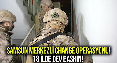 Samsun Merkezli Change Operasyonu! 18 İlde Dev Baskın!