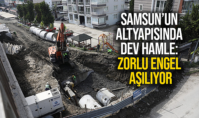 Samsun’un Altyapısında Dev Hamle: Zorlu Engel Aşılıyor