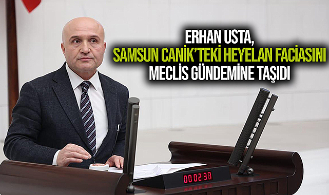 Erhan Usta, Samsun Canik’teki Heyelan Faciasını Meclis Gündemine Taşıdı