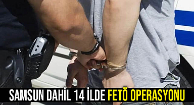 Samsun Dahil 14 İlde FETÖ Operasyonu!