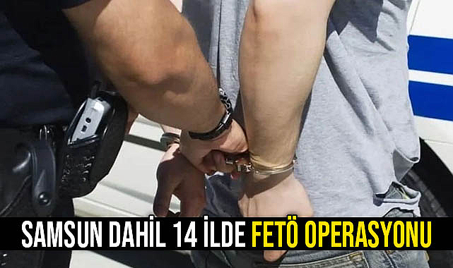 Samsun Dahil 14 İlde FETÖ Operasyonu!