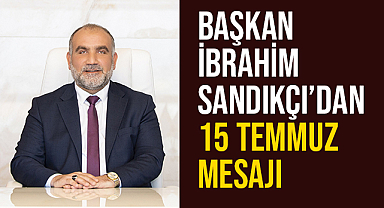 Başkan İbrahim Sandıkçı’dan 15 Temmuz Mesajı 