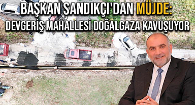 Başkan Sandıkçı'dan Müjde: Devgeriş Mahallesi Doğal Gaza Kavuşuyor 