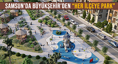 Samsun’da Büyükşehir’den “Her İlçeye Park”