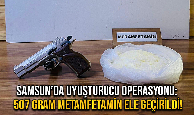 Samsun’da Uyuşturucu Operasyonu: 507 Gram Metamfetamin Ele Geçirildi!