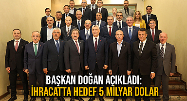 Başkan Doğan Açıkladı: İhracatta Hedef 5 Milyar Dolar