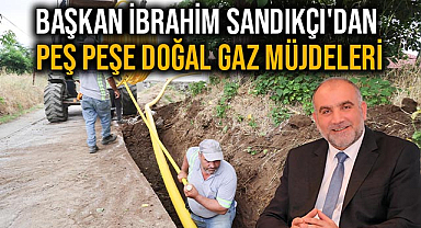 Başkan İbrahim Sandıkçı'dan Peş Peşe Doğal Gaz Müjdeleri 