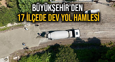 Büyükşehir’den 17 İlçede Dev Yol Hamlesi