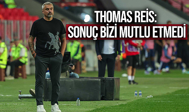 Thomas Reis: Sonuç Bizi Mutlu Etmedi