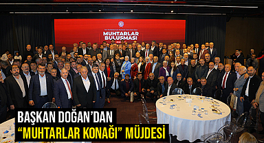 Başkan Doğan'dan “Muhtarlar Konağı” Müjdesi