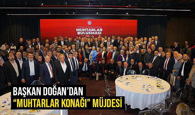 Başkan Doğan'dan “Muhtarlar Konağı” Müjdesi