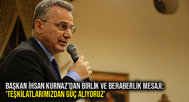 Başkan İhsan Kurnaz'dan Birlik ve Beraberlik Mesajı: 'Teşkilatlarımızdan Güç Alıyoruz'