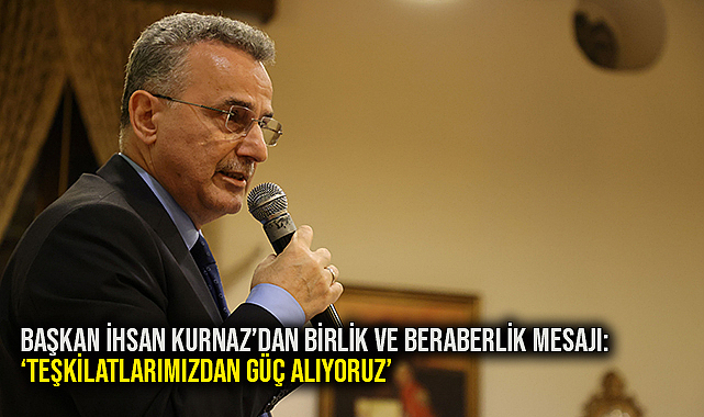 Başkan İhsan Kurnaz'dan Birlik ve Beraberlik Mesajı: 'Teşkilatlarımızdan Güç Alıyoruz'