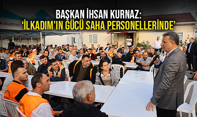 Başkan İhsan Kurnaz: 'İlkadım'ın Gücü Saha Personellerinde'