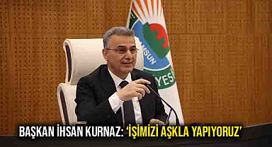 Başkan İhsan Kurnaz: ‘İşimizi Aşkla Yapıyoruz’