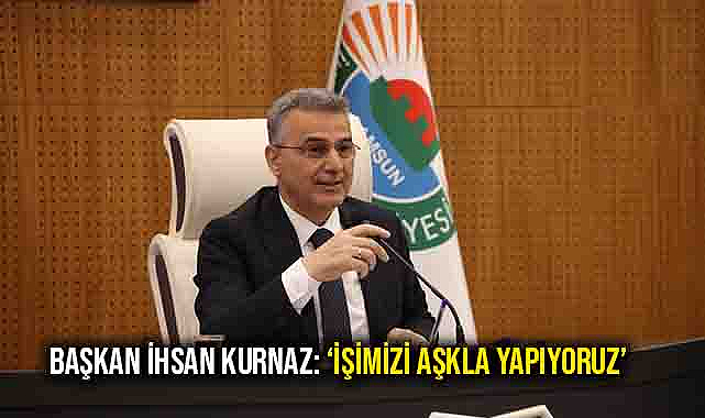 Başkan İhsan Kurnaz: ‘İşimizi Aşkla Yapıyoruz’