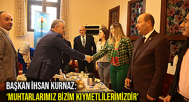 Başkan İhsan Kurnaz: ‘Muhtarlarımız Bizim Kıymetlilerimizdir’