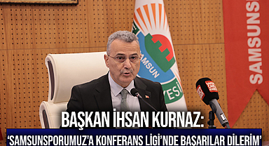 Başkan İhsan Kurnaz: ‘Samsunsporumuz'a Konferans Ligi’nde başarılar dilerim’