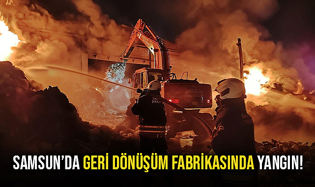 Samsun'da Geri Dönüşüm Fabrikasında Yangın!