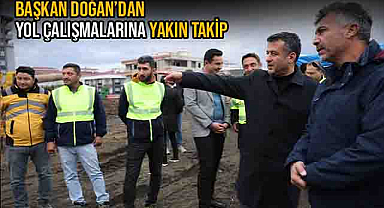 Başkan Doğan’dan Yol Çalışmalarına Yakın Takip