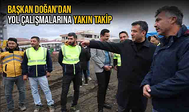Başkan Doğan’dan Yol Çalışmalarına Yakın Takip