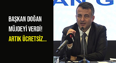 Başkan Doğan Müjdeyi Verdi! Artık Ücretsiz...