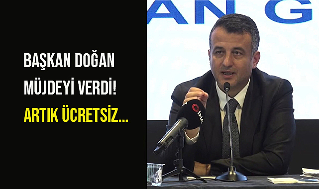 Başkan Doğan Müjdeyi Verdi! Artık Ücretsiz...