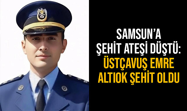 Samsun'a Şehit Ateşi Düştü: Üstçavuş Emre Altıok Şehit Oldu