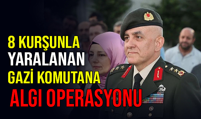 8 Kurşunla Yaralanan Gazi Komutana Algı Operasyonu