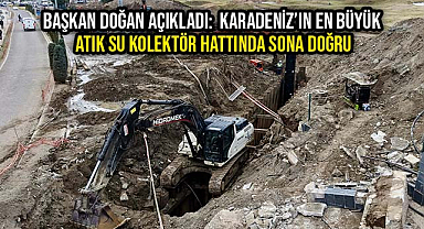Başkan Doğan Açıkladı: Karadeniz'in En Büyük Atık Su Kolektör Hattında Sona Doğru