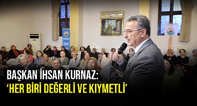 Başkan İhsan Kurnaz:‘Her biri değerli ve kıymetli’